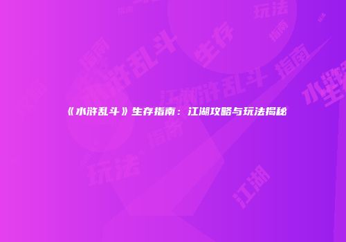 《水浒乱斗》生存指南：江湖攻略与玩法揭秘
