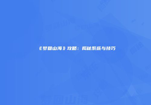 《梦回山海》攻略：揭秘系统与技巧
