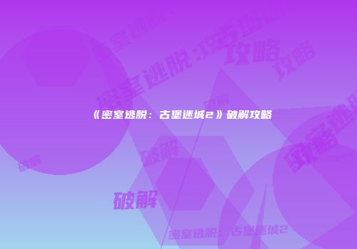 《密室逃脱：古堡迷城2》破解攻略