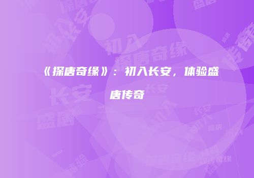 《探唐奇缘》：初入长安，体验盛唐传奇