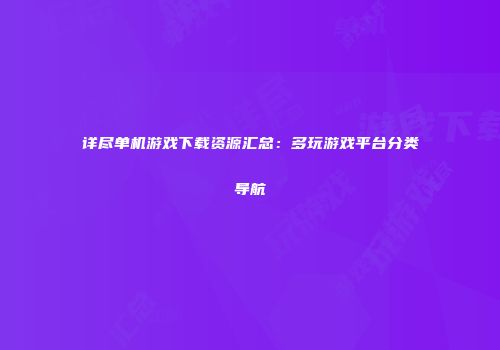 详尽单机游戏下载资源汇总：多玩游戏平台分类导航
