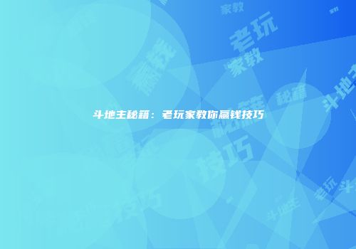 斗地主秘籍：老玩家教你赢钱技巧
