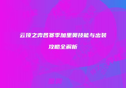 云顶之弈各赛季加里奥技能与出装攻略全解析
