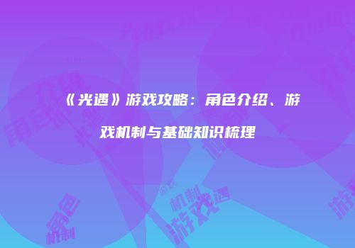 《光遇》游戏攻略：角色介绍、游戏机制与基础知识梳理