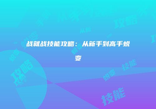 战就战技能攻略：从新手到高手蜕变