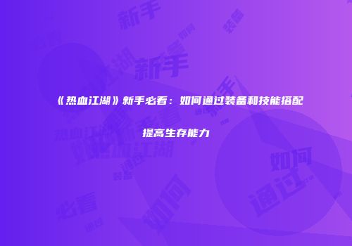 《热血江湖》新手必看：如何通过装备和技能搭配提高生存能力