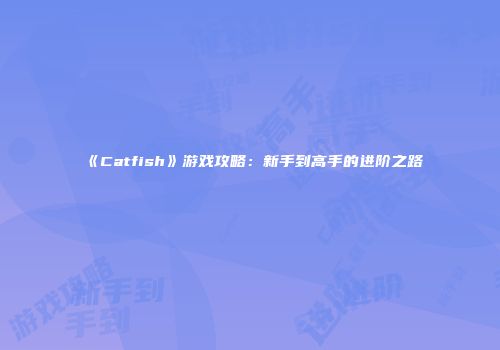 《Catfish》游戏攻略：新手到高手的进阶之路