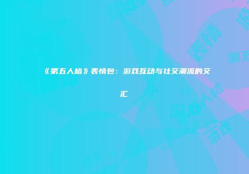 《第五人格》表情包：游戏互动与社交潮流的交汇