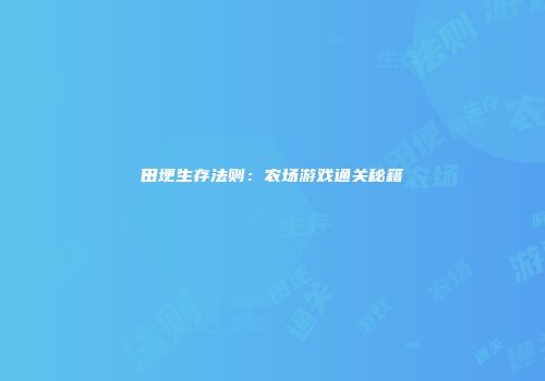田埂生存法则：农场游戏通关秘籍
