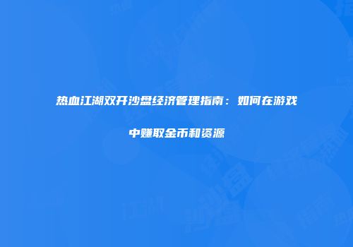 热血江湖双开沙盘经济管理指南：如何在游戏中赚取金币和资源