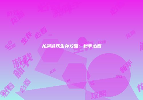 龙渊游戏生存攻略：新手必看