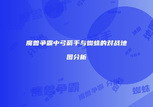 魔兽争霸中弓箭手与蜘蛛的对战地图分析