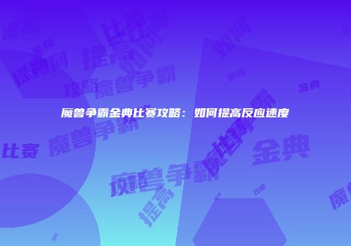 魔兽争霸金典比赛攻略：如何提高反应速度