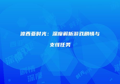波西亚时光：深度解析游戏剧情与支线任务