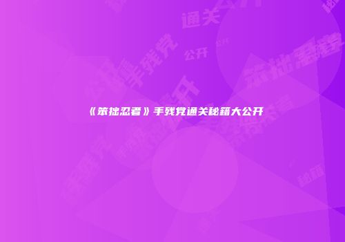 《笨拙忍者》手残党通关秘籍大公开