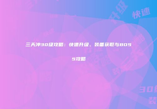 三天冲30级攻略：快速升级、装备获取与BOSS攻略