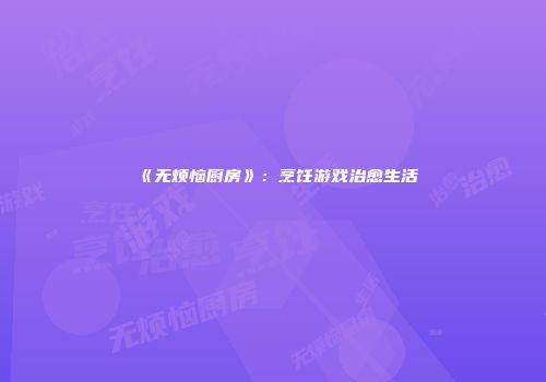 《无烦恼厨房》：烹饪游戏治愈生活