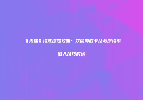 《光遇》海底探险攻略：双层海底卡法与深海季潜入技巧解析