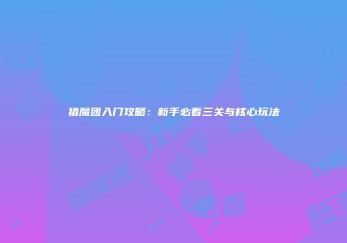 猎魔团入门攻略：新手必看三关与核心玩法