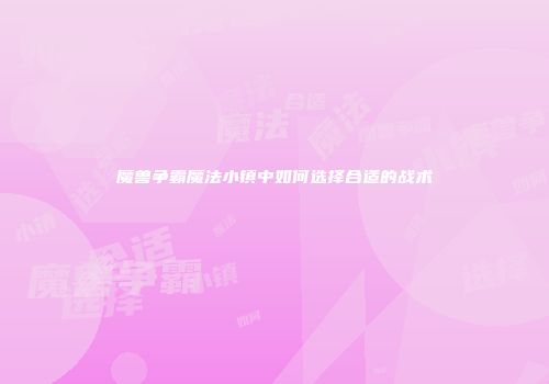 魔兽争霸魔法小镇中如何选择合适的战术