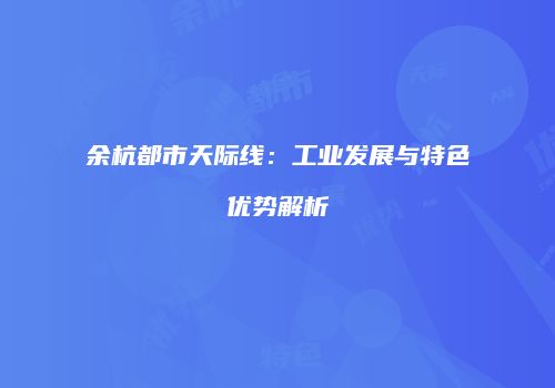 余杭都市天际线：工业发展与特色优势解析