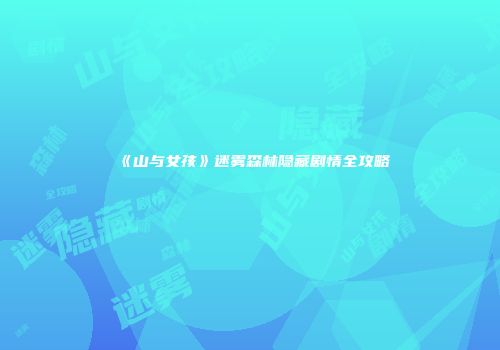 《山与女孩》迷雾森林隐藏剧情全攻略