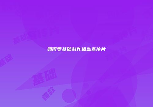 如何零基础制作爆款宣传片