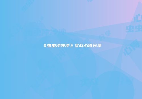 《虫虫冲冲冲》实战心得分享