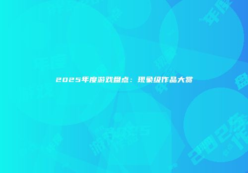 2025年度游戏盘点：现象级作品大赏