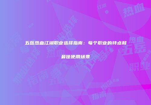 五岳热血江湖职业选择指南：每个职业的特点和最佳使用场景