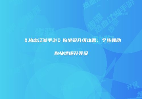 《热血江湖手游》狗坐骑升级攻略：个步骤助你快速提升等级