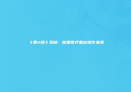 《第2部》揭秘：暗黑医疗题材续作来袭