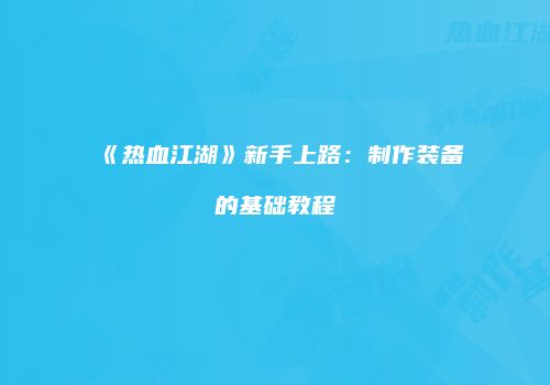 《热血江湖》新手上路：制作装备的基础教程