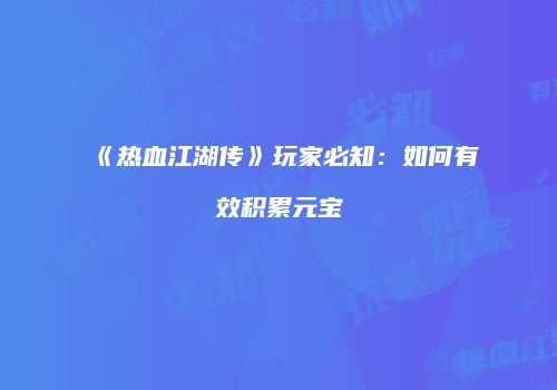 《热血江湖传》玩家必知：如何有效积累元宝