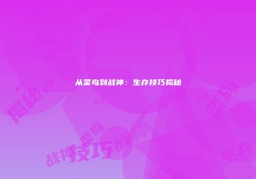 从菜鸟到战神：生存技巧揭秘