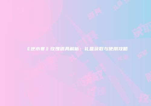 《逆水寒》玫瑰道具解析：礼盒获取与使用攻略