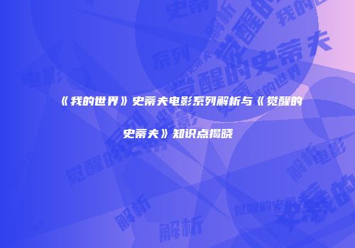 《我的世界》史蒂夫电影系列解析与《觉醒的史蒂夫》知识点揭晓