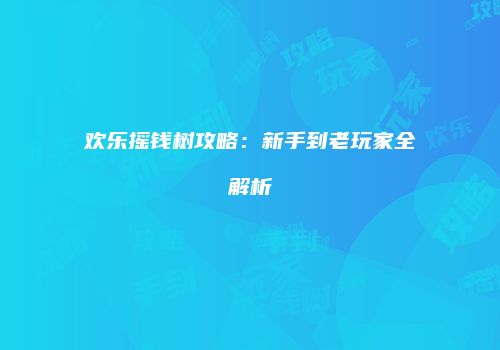 欢乐摇钱树攻略：新手到老玩家全解析