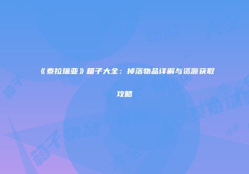 《泰拉瑞亚》箱子大全：掉落物品详解与资源获取攻略