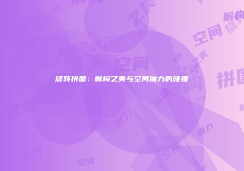 旋转拼图：解构之美与空间魔力的碰撞