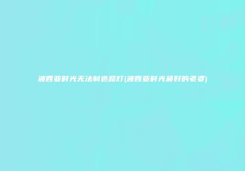 波西亚时光无法制造路灯(波西亚时光最好的老婆)