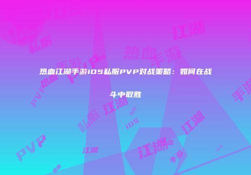 热血江湖手游iOS私服PVP对战策略：如何在战斗中取胜