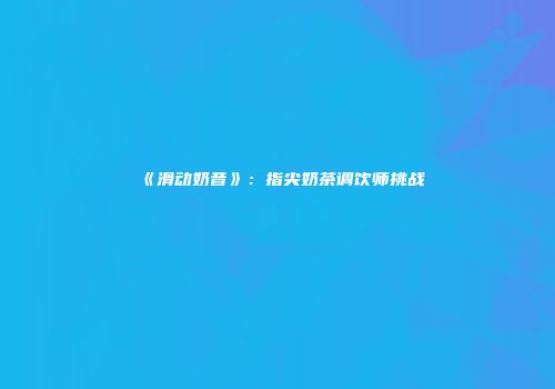 《滑动奶昔》：指尖奶茶调饮师挑战