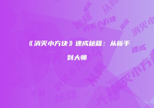 《消灭小方块》速成秘籍：从新手到大师