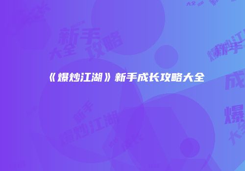 《爆炒江湖》新手成长攻略大全