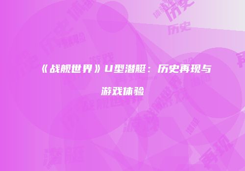 《战舰世界》U型潜艇：历史再现与游戏体验