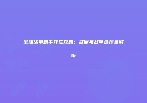 星际战甲新手开荒攻略：武器与战甲选择全解析