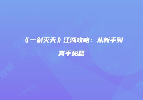 《一剑灭天》江湖攻略：从新手到高手秘籍