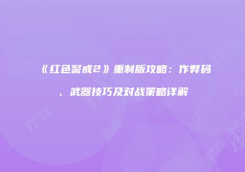 《红色警戒2》重制版攻略：作弊码、武器技巧及对战策略详解