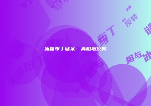 冰箱布丁谜案：真相与反转